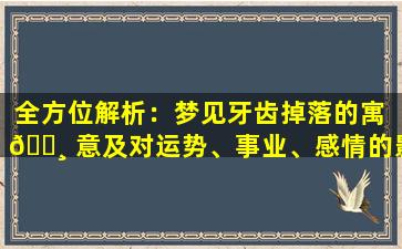 全方位解析：梦见牙齿掉落的寓 🕸 意及对运势、事业、感情的影 🐯 响